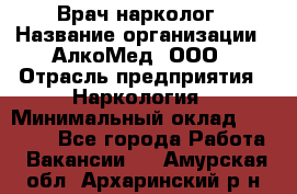 Врач-нарколог › Название организации ­ АлкоМед, ООО › Отрасль предприятия ­ Наркология › Минимальный оклад ­ 70 000 - Все города Работа » Вакансии   . Амурская обл.,Архаринский р-н